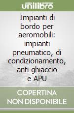 Impianti di bordo per aeromobili: impianti pneumatico, di condizionamento, anti-ghiaccio e APU libro