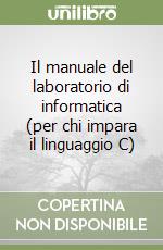 Il manuale del laboratorio di informatica (per chi impara il linguaggio C)