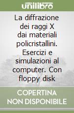 La diffrazione dei raggi X dai materiali policristallini. Esercizi e simulazioni al computer. Con floppy disk libro