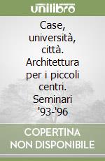 Case, università, città. Architettura per i piccoli centri. Seminari '93-'96