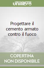 Progettare il cemento armato contro il fuoco libro