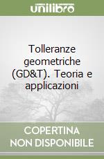 Tolleranze geometriche (GD&T). Teoria e applicazioni