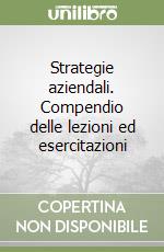 Strategie aziendali. Compendio delle lezioni ed esercitazioni libro