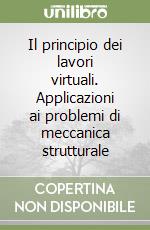 Il principio dei lavori virtuali. Applicazioni ai problemi di meccanica strutturale libro