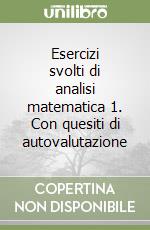 Esercizi svolti di analisi matematica 1. Con quesiti di autovalutazione