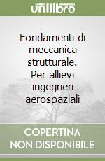 Fondamenti di meccanica strutturale. Per allievi ingegneri aerospaziali libro