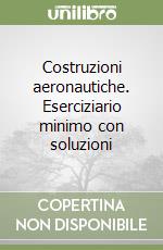 Costruzioni aeronautiche. Eserciziario minimo con soluzioni libro