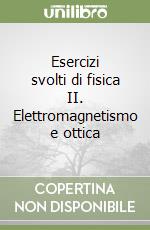 Esercizi svolti di fisica II. Elettromagnetismo e ottica libro