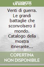 Venti di guerra. Le grandi battaglie che sconvolsero il mondo. Catalogo della mostra itinerante (dal 10 aprile 1998 al 2000) libro