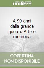 A 90 anni dalla grande guerra. Arte e memoria libro