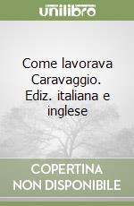 Come lavorava Caravaggio. Ediz. italiana e inglese libro