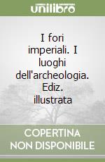 I fori imperiali. I luoghi dell'archeologia. Ediz. illustrata libro