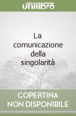 La comunicazione della singolarità libro