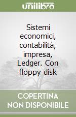 Sistemi economici, contabilità, impresa, Ledger. Con floppy disk libro