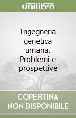 Ingegneria genetica umana. Problemi e prospettive libro