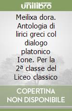 Meilixa dora. Antologia di lirici greci col dialogo platonico Ione. Per la 2ª classe del Liceo classico libro