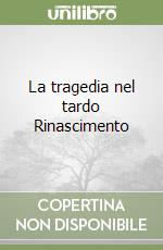 La tragedia nel tardo Rinascimento libro