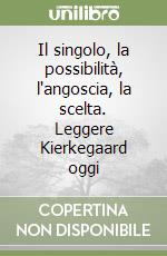 Il singolo, la possibilità, l'angoscia, la scelta. Leggere Kierkegaard oggi libro