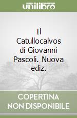 Il Catullocalvos di Giovanni Pascoli. Nuova ediz. libro