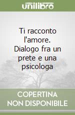 Ti racconto l'amore. Dialogo fra un prete e una psicologa libro