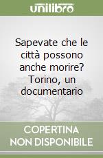 Sapevate che le città possono anche morire? Torino, un documentario libro