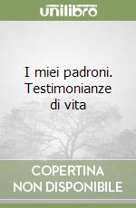 I miei padroni. Testimonianze di vita libro