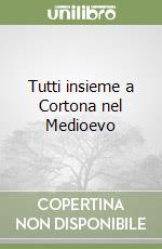 Tutti insieme a Cortona nel Medioevo libro