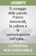 Il coraggio delle parole. Franco Antonicelli, la cultura e la comunicazione nell'Italia del secondo dopoguerra libro