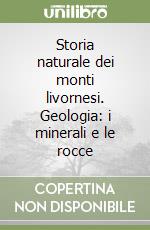 Storia naturale dei monti livornesi. Geologia: i minerali e le rocce libro