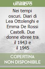 Nei tempi oscuri. Diari di Lea Ottolenghi e Emma De Rossi Castelli. Due donne ebree tra il 1943 e il 1945 libro