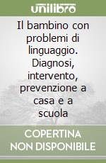 Il bambino con problemi di linguaggio. Diagnosi, intervento, prevenzione a casa e a scuola libro