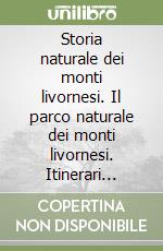 Storia naturale dei monti livornesi. Il parco naturale dei monti livornesi. Itinerari natura libro