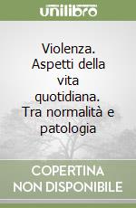 Violenza. Aspetti della vita quotidiana. Tra normalità e patologia