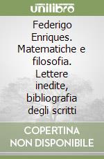 Federigo Enriques. Matematiche e filosofia. Lettere inedite, bibliografia degli scritti libro