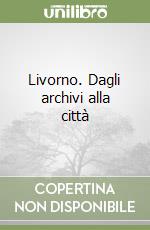 Livorno. Dagli archivi alla città