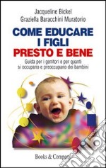 Come educare i figli presto e bene. Guida per i genitori e per quanti si occupano e preoccupano dei bambini libro