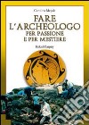 Fare l'archeologo per passione e per mestiere libro