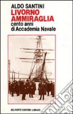 Livorno ammiraglia. Cento anni di Accademia navale