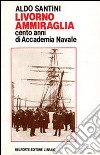 Livorno ammiraglia. Cento anni di Accademia navale libro di Santini Aldo