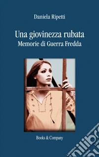 Una giovinezza rubata. Memorie di guerra fredda