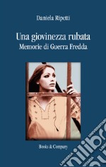 Una giovinezza rubata. Memorie di guerra fredda libro