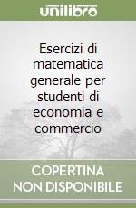 Esercizi di matematica generale per studenti di economia e commercio libro