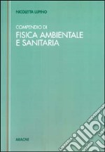 Compendio tecnico di fisica ambientale e sanitaria (Rumore. Radiazioni elettromagnetiche non ionizzanti. Radiazioni direttamente e indirettamente ionizzanti)