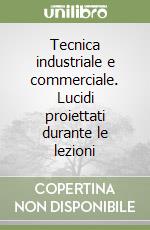 Tecnica industriale e commerciale. Lucidi proiettati durante le lezioni libro