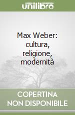 Max Weber: cultura, religione, modernità libro