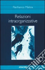 Relazioni intraorganizzative. Studi e ricerche su processi culturali, interazioni e comunicazione nelle organizzazioni complesse libro