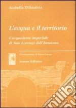 L'acqua e il territorio. L'acquedotto imperiale di San Lorenzo dell'Amaseno libro