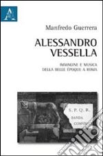 Alessandro Vessella. Immagine e musica della bella époque romana libro