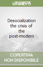 Desocialization the crisis of the post-modern libro