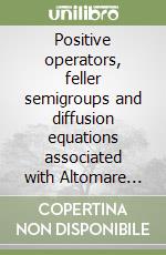 Positive operators, feller semigroups and diffusion equations associated with Altomare projections libro